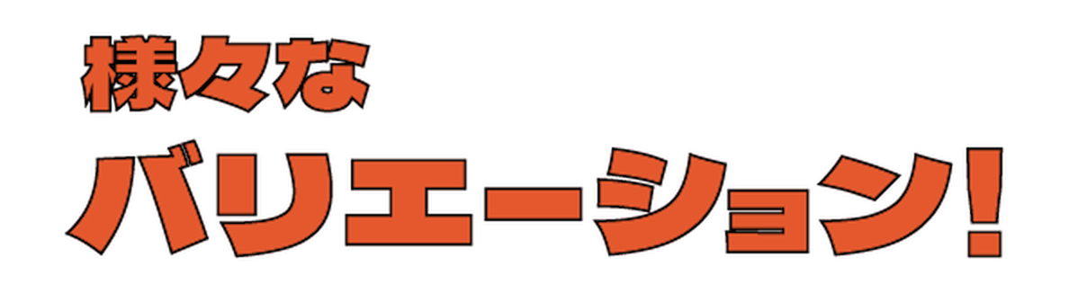 様々なバリエーション!